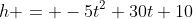 h = -5t^2+30t+10