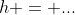h = ...