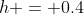 h = 0.4