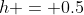 h = 0.5