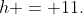 h = 11.