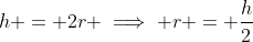 h = 2r \implies r = \frac{h}{2}