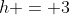h = 3