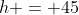 h = 45\;?