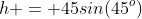 h = 45sin(45^o)