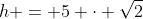 h = 5 \cdot \sqrt{2}