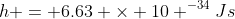 h = 6.63 \times 10 ^{-34}Js