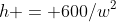 h = 600/w^2