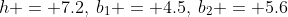 h = 7.2,\:b_1 = 4.5,\:b_2 = 5.6