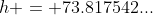 h = 73.817542...