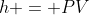 h = PV
