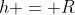 h = R