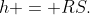 P\!:\;\;h = RS.