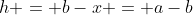 h = b-x = a-b