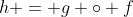 h = g \circ f