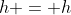h = h