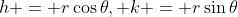 h = r\cos{\theta}, k = r\sin{\theta}