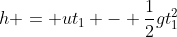 h = ut_1 - \frac{1}{2}gt_1^2