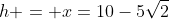 h = x=10-5\sqrt2