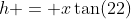 h = x\tan(22)