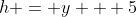 h = y + 5