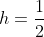 h=\frac{1}{2}