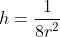 h=\frac{1}{8r^{2}}