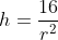 h=\frac{16}{r^2}