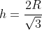 h=\frac{2R}{\sqrt{3}}