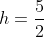 h=\frac{5}{2}