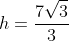h=\frac{7\sqrt{3}}{3}