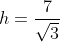 h=\frac{7}{\sqrt{3}}