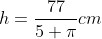 h=\frac{77}{5 \pi}cm