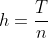 h=\frac{T}{n}