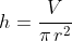 h=\frac{V}{\pi\,r^2}