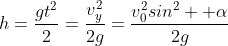 h=\frac{gt^2}{2}=\frac{v_y^2}{2g}=\frac{v_0^2sin^2  \alpha}{2g}