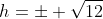 h=\pm \sqrt{12}