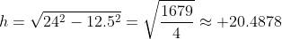 h=\sqrt{24^2-12.5^2}=\sqrt{\frac{1679}4}\approx 20.4878