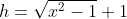 h=\sqrt{x^2-1}+1