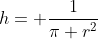 h= \frac{1}{\pi r^2}