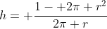h= \frac{1- 2\pi r^2}{2\pi r}