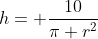 h= \frac{10}{\pi r^2}