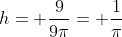 h= \frac{9}{9\pi}= \frac{1}{\pi}