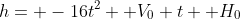 h= -16t^2+ V_0 t+ H_0