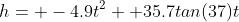 h= -4.9t^2+ 35.7tan(37)t