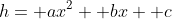 h= ax^2+ bx+ c