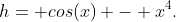 h= cos(x) - x^4.