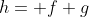 h= f+g