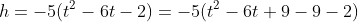 h=-5(t^2-6t-2)=-5(t^2-6t+9-9-2)