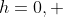 h=0, \;\ \frac{2R}{\sqrt{3}}, \;\ 2R